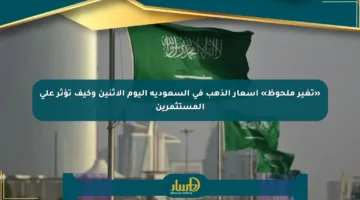 «تغير ملحوظ» أسعار الذهب في السعودية اليوم الإثنين وكيف تؤثر على المستثمرين
